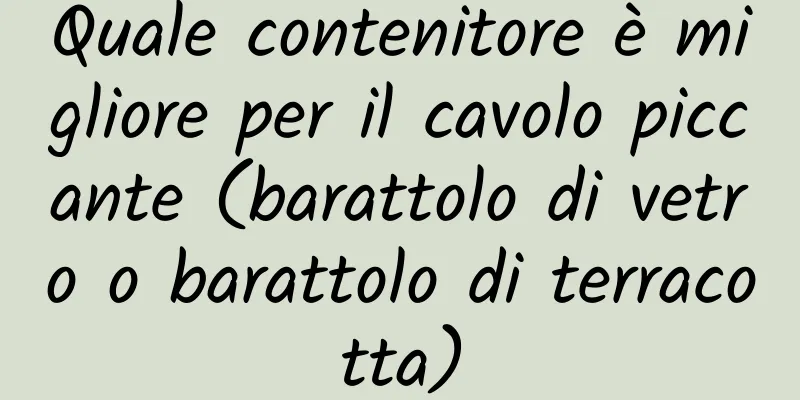 Quale contenitore è migliore per il cavolo piccante (barattolo di vetro o barattolo di terracotta)