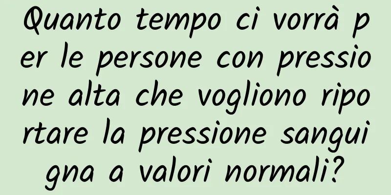 Quanto tempo ci vorrà per le persone con pressione alta che vogliono riportare la pressione sanguigna a valori normali?