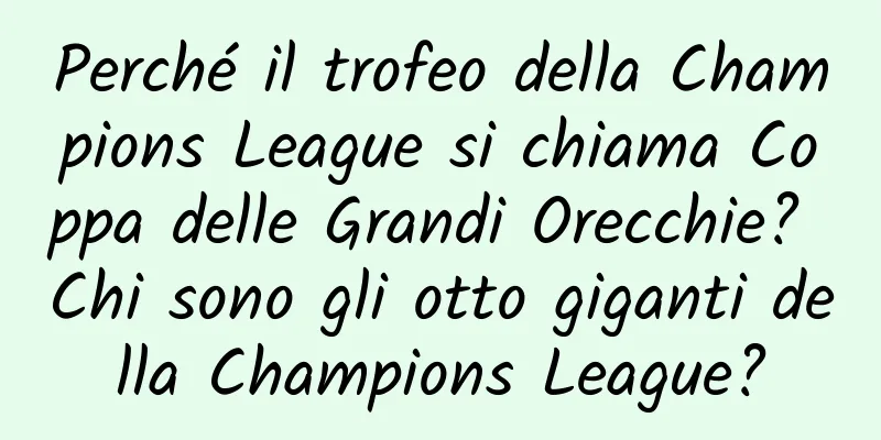 Perché il trofeo della Champions League si chiama Coppa delle Grandi Orecchie? Chi sono gli otto giganti della Champions League?