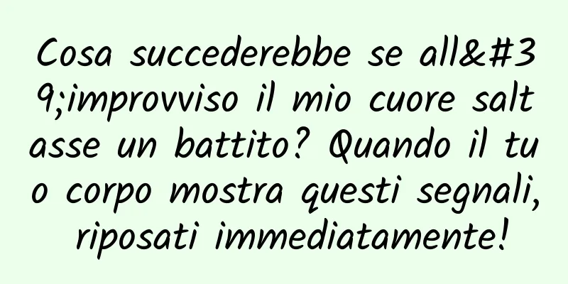 Cosa succederebbe se all'improvviso il mio cuore saltasse un battito? Quando il tuo corpo mostra questi segnali, riposati immediatamente!