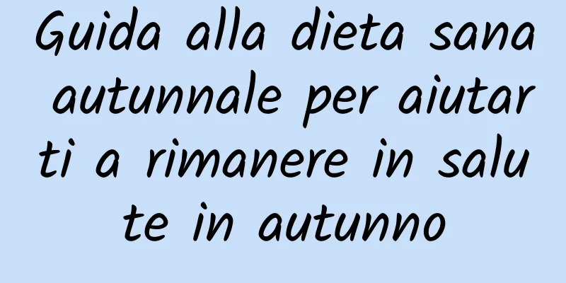 Guida alla dieta sana autunnale per aiutarti a rimanere in salute in autunno