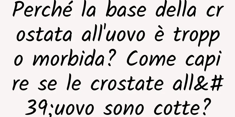 Perché la base della crostata all'uovo è troppo morbida? Come capire se le crostate all'uovo sono cotte?