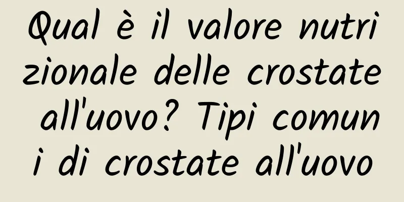 Qual è il valore nutrizionale delle crostate all'uovo? Tipi comuni di crostate all'uovo