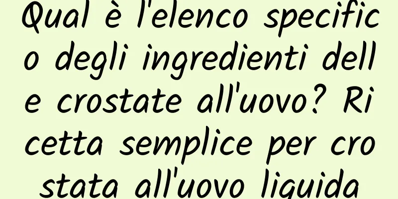 Qual è l'elenco specifico degli ingredienti delle crostate all'uovo? Ricetta semplice per crostata all'uovo liquida