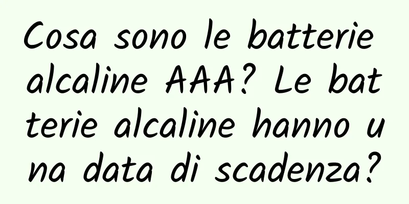 Cosa sono le batterie alcaline AAA? Le batterie alcaline hanno una data di scadenza?