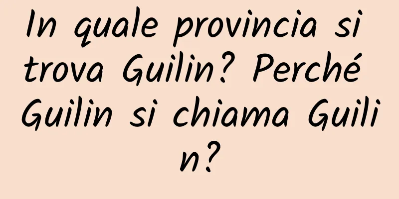 In quale provincia si trova Guilin? Perché Guilin si chiama Guilin?