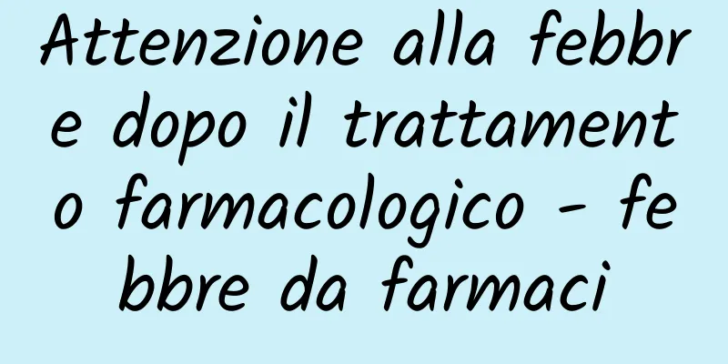 Attenzione alla febbre dopo il trattamento farmacologico - febbre da farmaci