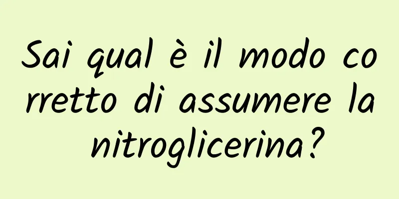 Sai qual è il modo corretto di assumere la nitroglicerina?