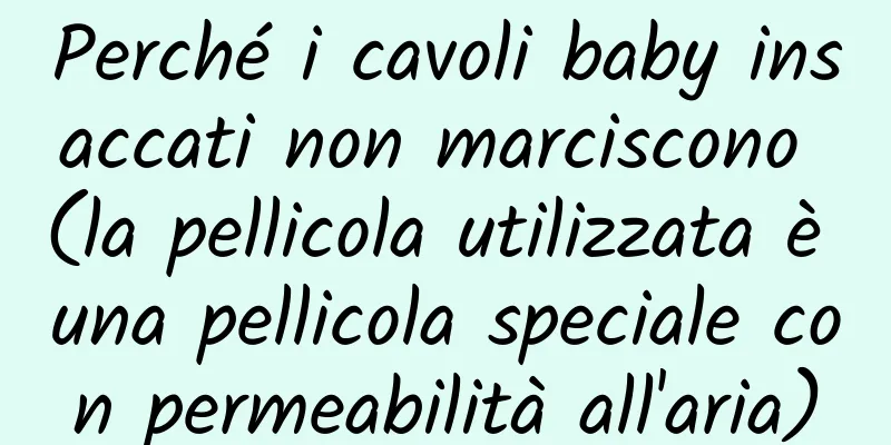Perché i cavoli baby insaccati non marciscono (la pellicola utilizzata è una pellicola speciale con permeabilità all'aria)
