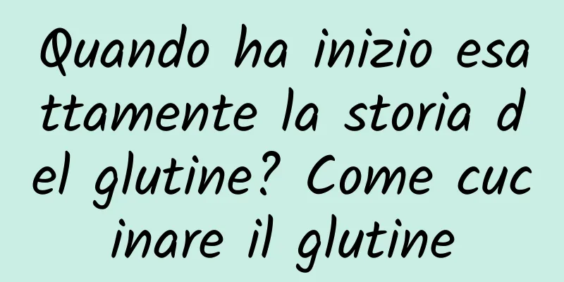 Quando ha inizio esattamente la storia del glutine? Come cucinare il glutine