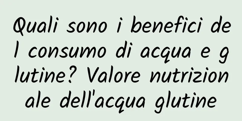 Quali sono i benefici del consumo di acqua e glutine? Valore nutrizionale dell'acqua glutine