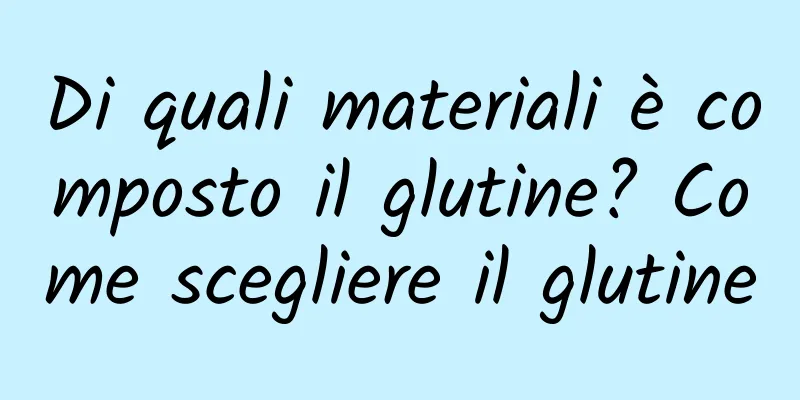 Di quali materiali è composto il glutine? Come scegliere il glutine