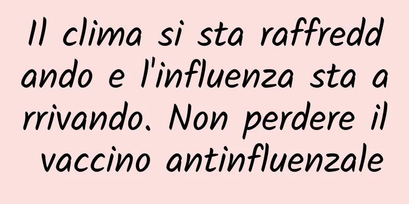Il clima si sta raffreddando e l'influenza sta arrivando. Non perdere il vaccino antinfluenzale