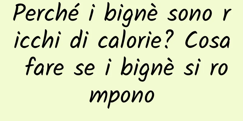 Perché i bignè sono ricchi di calorie? Cosa fare se i bignè si rompono