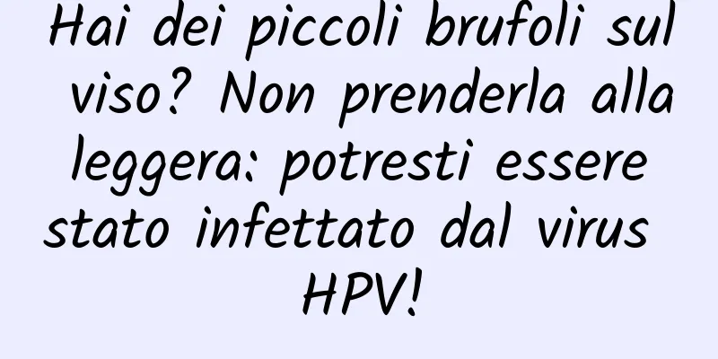 Hai dei piccoli brufoli sul viso? Non prenderla alla leggera: potresti essere stato infettato dal virus HPV!