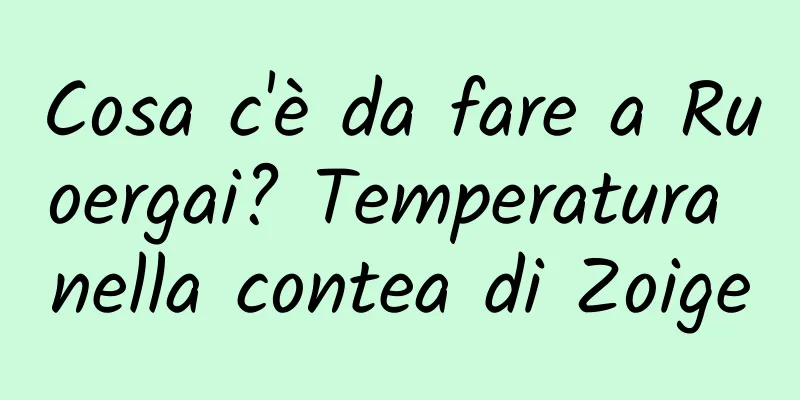 Cosa c'è da fare a Ruoergai? Temperatura nella contea di Zoige