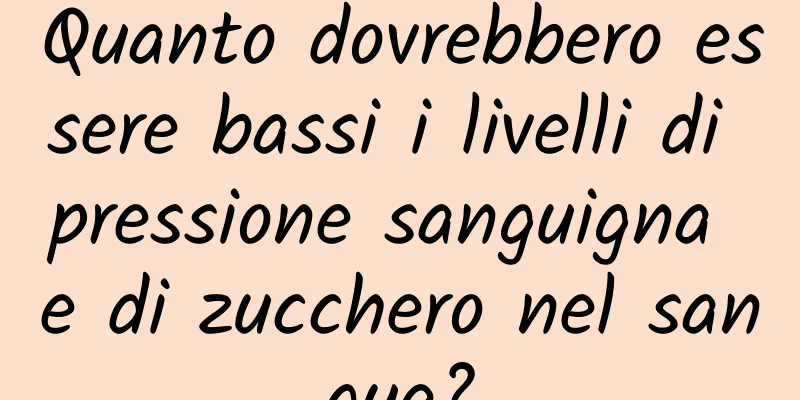 Quanto dovrebbero essere bassi i livelli di pressione sanguigna e di zucchero nel sangue?