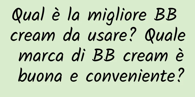 Qual è la migliore BB cream da usare? Quale marca di BB cream è buona e conveniente?