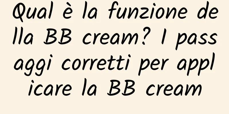 Qual è la funzione della BB cream? I passaggi corretti per applicare la BB cream