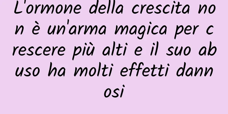 L'ormone della crescita non è un'arma magica per crescere più alti e il suo abuso ha molti effetti dannosi