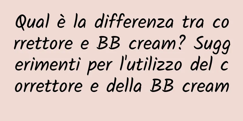 Qual è la differenza tra correttore e BB cream? Suggerimenti per l'utilizzo del correttore e della BB cream