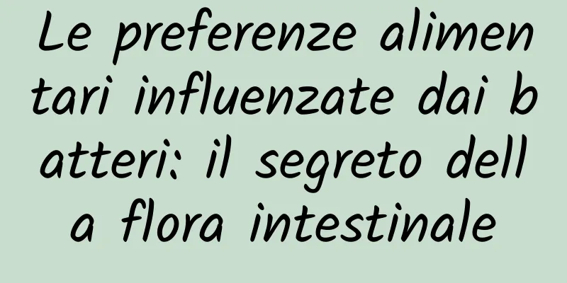 Le preferenze alimentari influenzate dai batteri: il segreto della flora intestinale