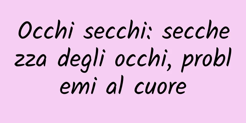 Occhi secchi: secchezza degli occhi, problemi al cuore