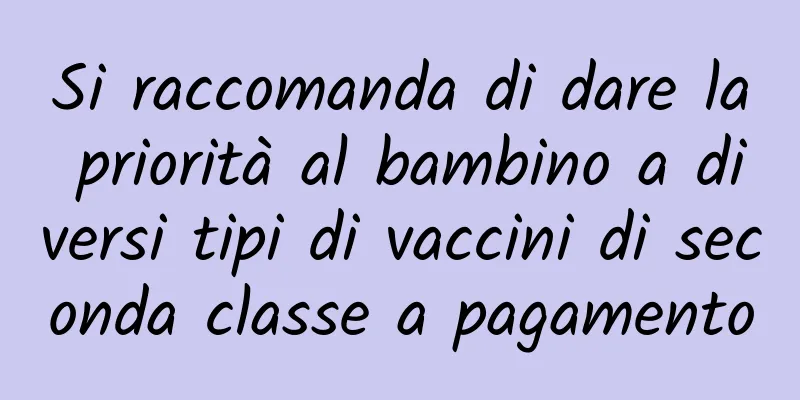 Si raccomanda di dare la priorità al bambino a diversi tipi di vaccini di seconda classe a pagamento
