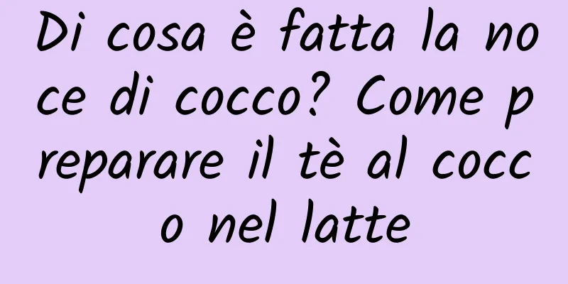 Di cosa è fatta la noce di cocco? Come preparare il tè al cocco nel latte