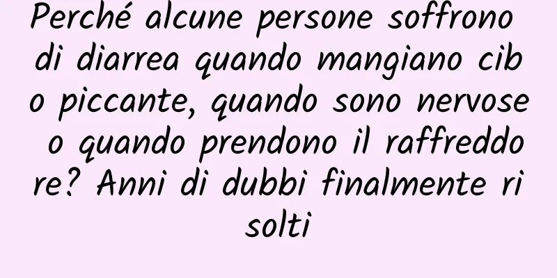 Perché alcune persone soffrono di diarrea quando mangiano cibo piccante, quando sono nervose o quando prendono il raffreddore? Anni di dubbi finalmente risolti