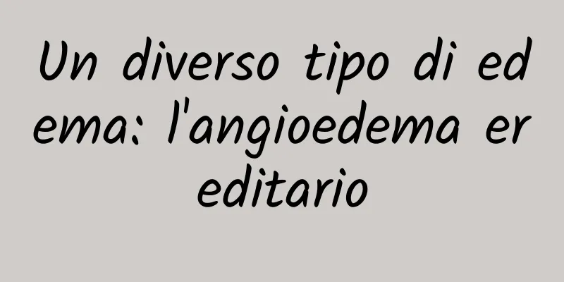 Un diverso tipo di edema: l'angioedema ereditario
