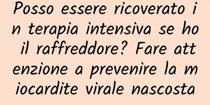Posso essere ricoverato in terapia intensiva se ho il raffreddore? Fare attenzione a prevenire la miocardite virale nascosta