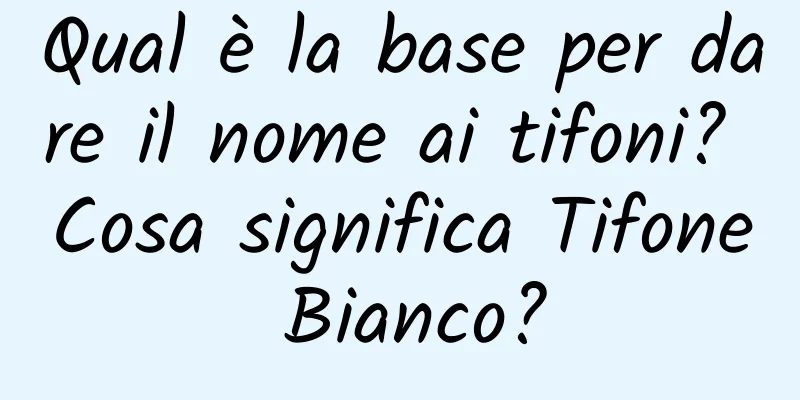 Qual è la base per dare il nome ai tifoni? Cosa significa Tifone Bianco?