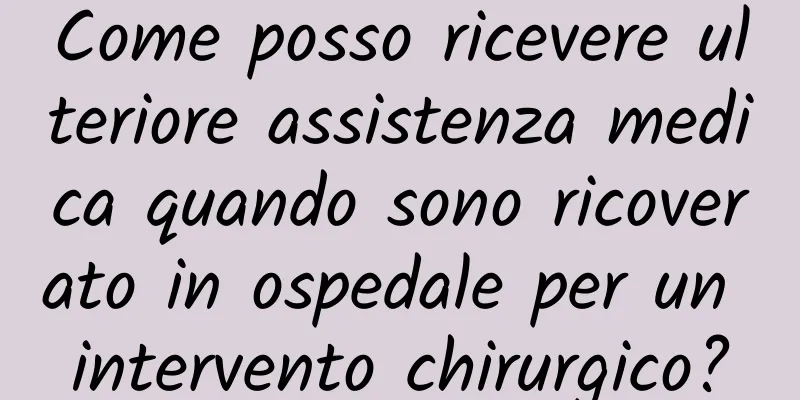 Come posso ricevere ulteriore assistenza medica quando sono ricoverato in ospedale per un intervento chirurgico?