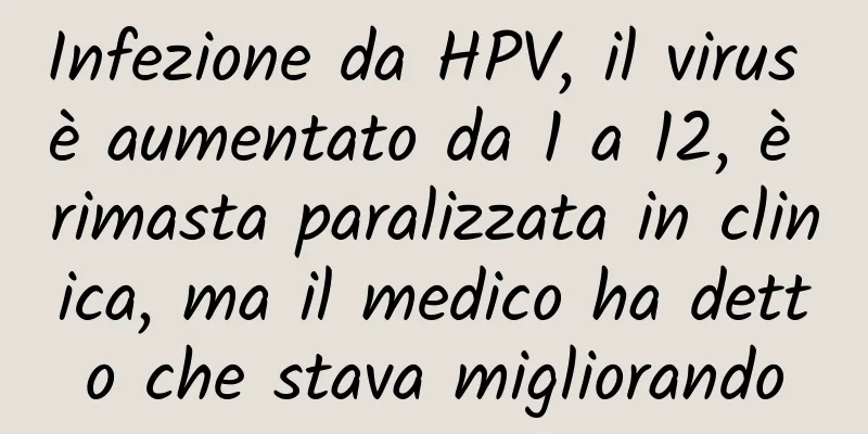 Infezione da HPV, il virus è aumentato da 1 a 12, è rimasta paralizzata in clinica, ma il medico ha detto che stava migliorando