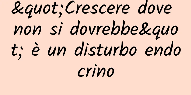 "Crescere dove non si dovrebbe" è un disturbo endocrino