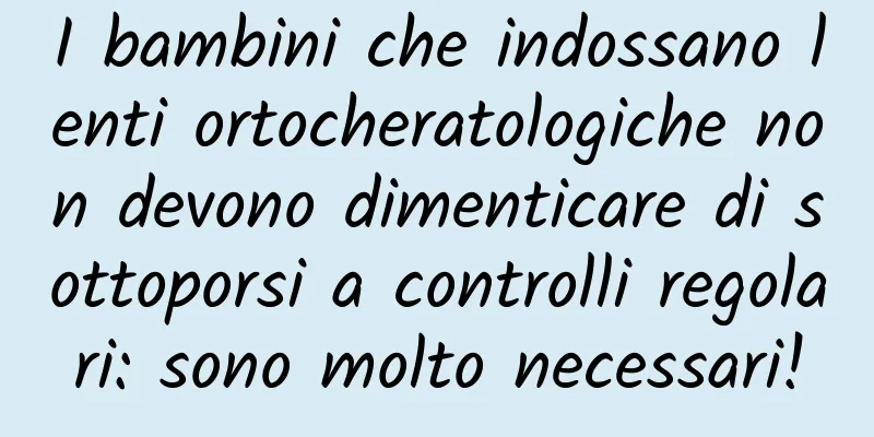I bambini che indossano lenti ortocheratologiche non devono dimenticare di sottoporsi a controlli regolari: sono molto necessari!