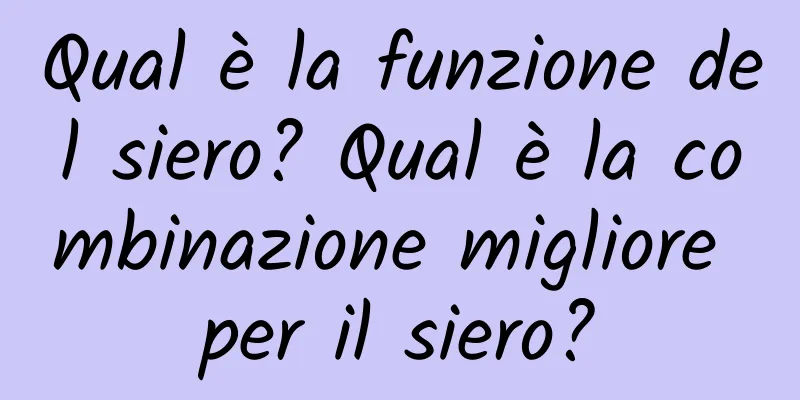 Qual è la funzione del siero? Qual è la combinazione migliore per il siero?