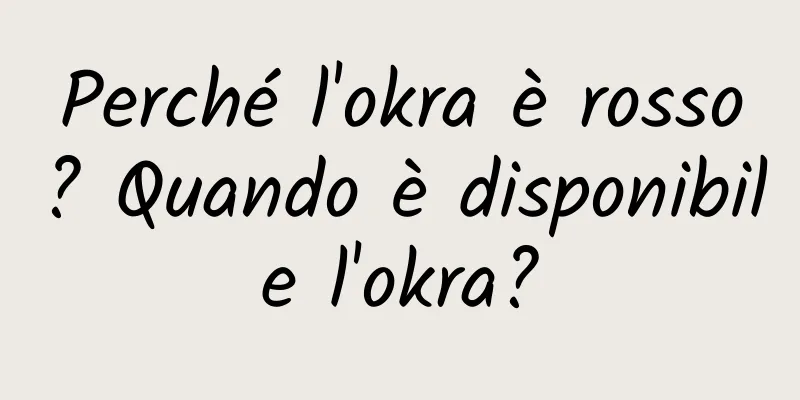Perché l'okra è rosso? Quando è disponibile l'okra?