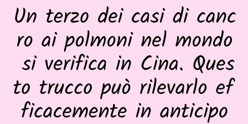Un terzo dei casi di cancro ai polmoni nel mondo si verifica in Cina. Questo trucco può rilevarlo efficacemente in anticipo
