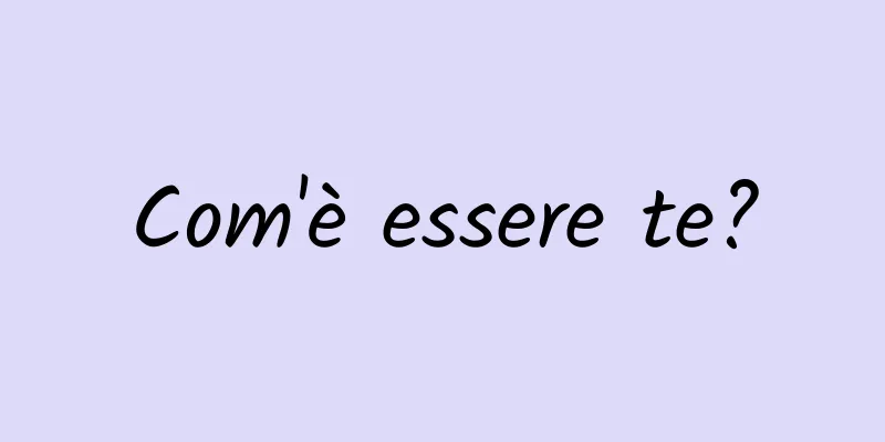 Com'è essere te?