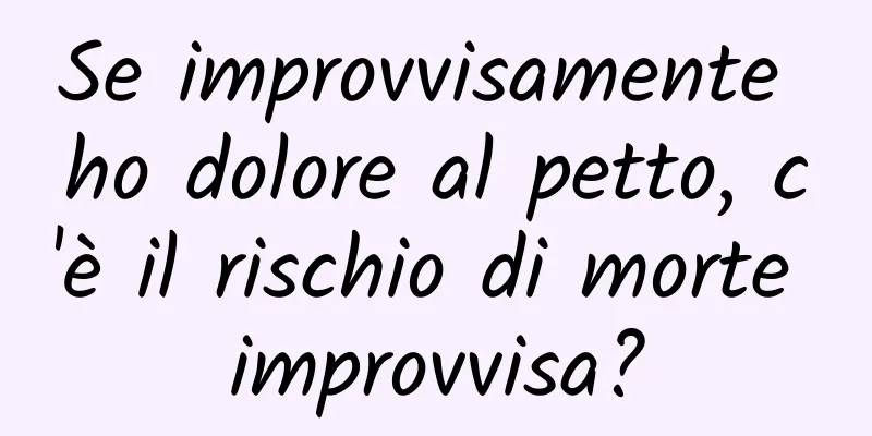 Se improvvisamente ho dolore al petto, c'è il rischio di morte improvvisa?