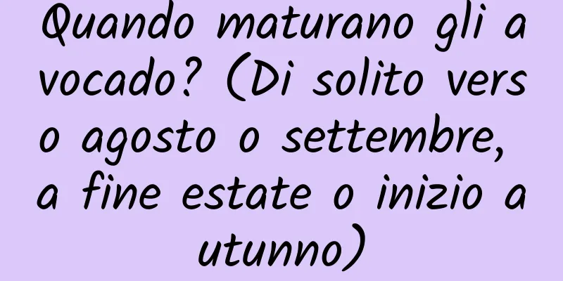 Quando maturano gli avocado? (Di solito verso agosto o settembre, a fine estate o inizio autunno)