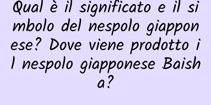 Qual è il significato e il simbolo del nespolo giapponese? Dove viene prodotto il nespolo giapponese Baisha?