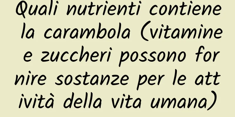 Quali nutrienti contiene la carambola (vitamine e zuccheri possono fornire sostanze per le attività della vita umana)