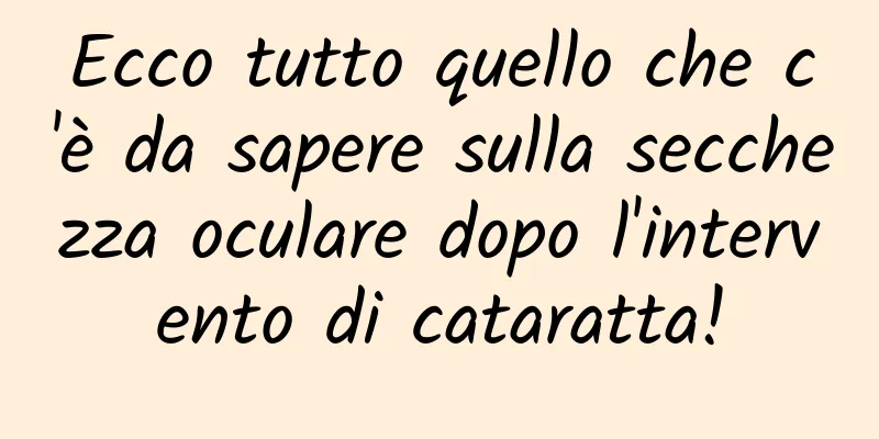 Ecco tutto quello che c'è da sapere sulla secchezza oculare dopo l'intervento di cataratta!