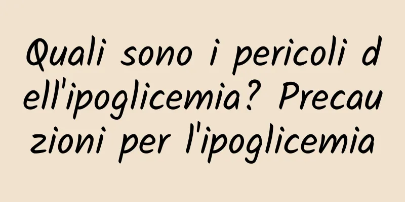 Quali sono i pericoli dell'ipoglicemia? Precauzioni per l'ipoglicemia