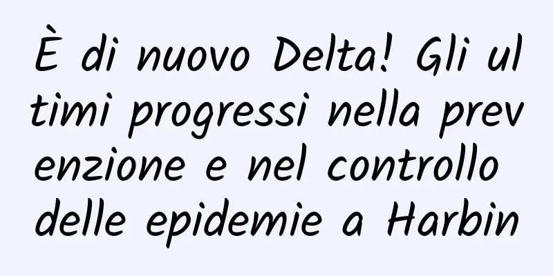 È di nuovo Delta! Gli ultimi progressi nella prevenzione e nel controllo delle epidemie a Harbin
