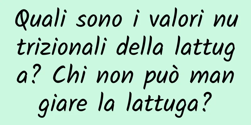 Quali sono i valori nutrizionali della lattuga? Chi non può mangiare la lattuga?