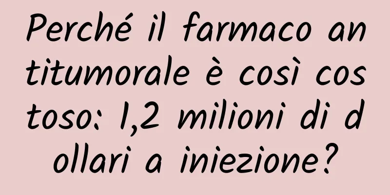 Perché il farmaco antitumorale è così costoso: 1,2 milioni di dollari a iniezione?